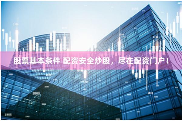 股票基本条件 配资安全炒股，尽在配资门户！