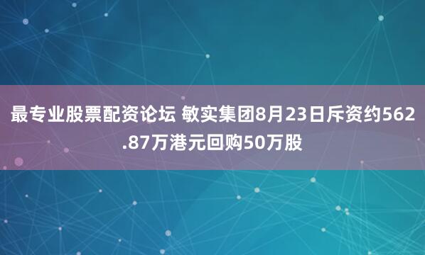 最专业股票配资论坛 敏实集团8月23日斥资约562.87万港元回购50万股
