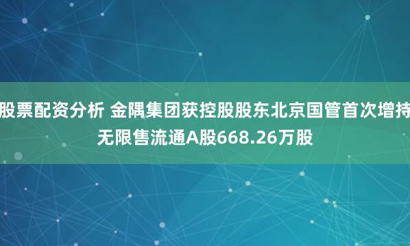 股票配资分析 金隅集团获控股股东北京国管首次增持无限售流通A股668.26万股