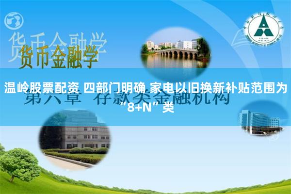 温岭股票配资 四部门明确 家电以旧换新补贴范围为“8+N”类