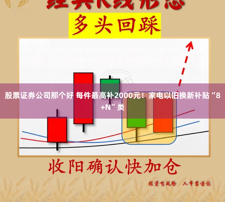 股票证券公司那个好 每件最高补2000元！家电以旧换新补贴“8+N”类