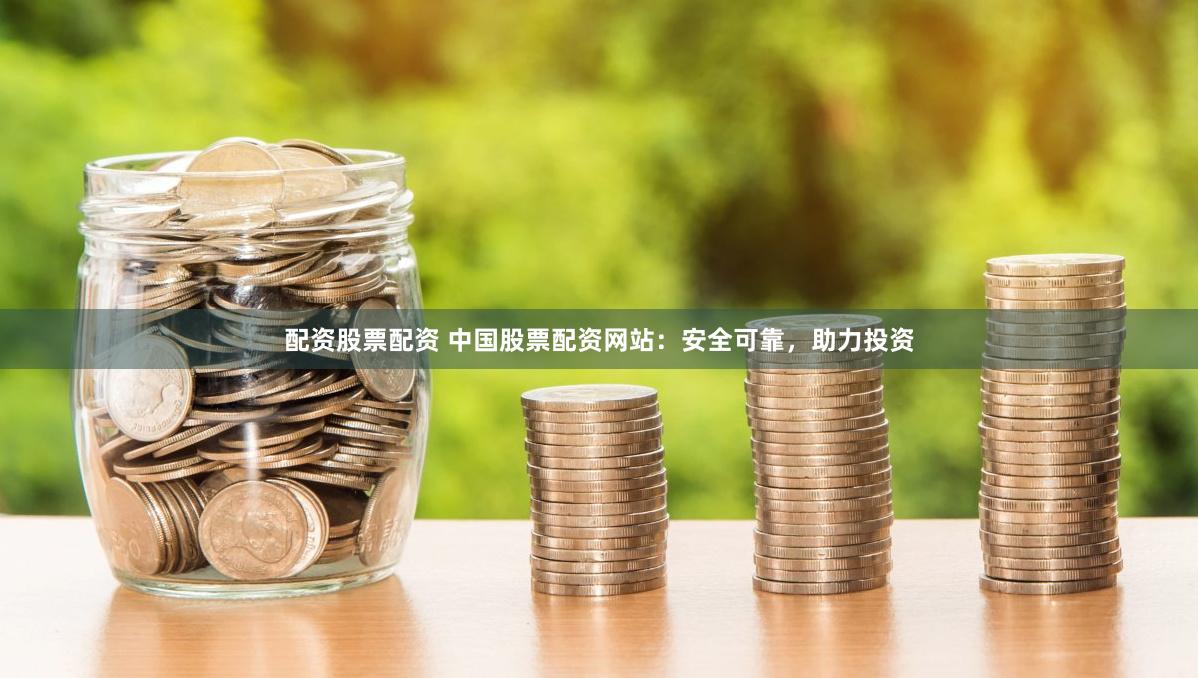 配资股票配资 中国股票配资网站：安全可靠，助力投资
