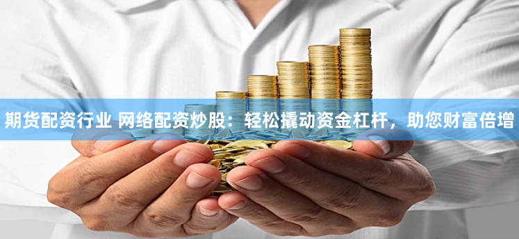 期货配资行业 网络配资炒股：轻松撬动资金杠杆，助您财富倍增