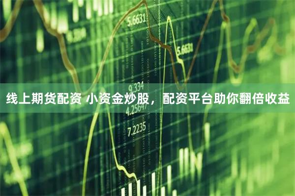 线上期货配资 小资金炒股，配资平台助你翻倍收益