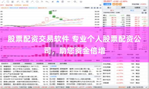 股票配资交易软件 专业个人股票配资公司，助您资金倍增