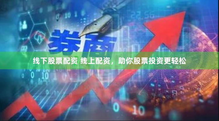 线下股票配资 线上配资，助你股票投资更轻松