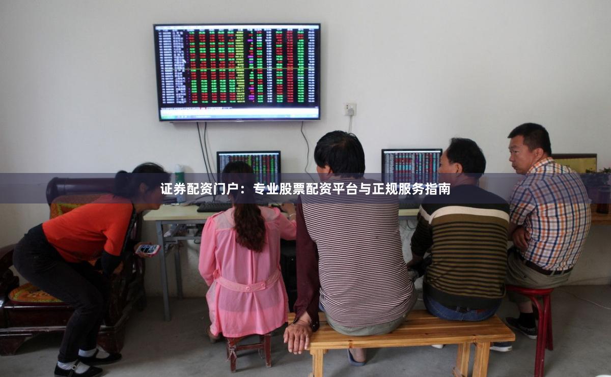 证券配资门户：专业股票配资平台与正规服务指南