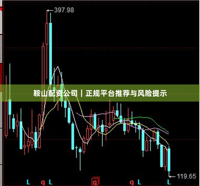 鞍山配资公司｜正规平台推荐与风险提示