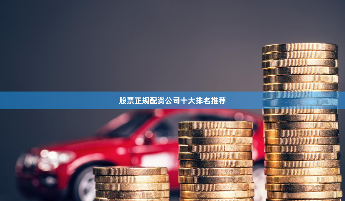 股票正规配资公司十大排名推荐